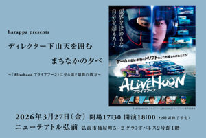harappa presents「ディレクター下山天を囲むまちなかの夕べ ～『Alivehoon アライブフーン』に至る道と限界の彼方～」