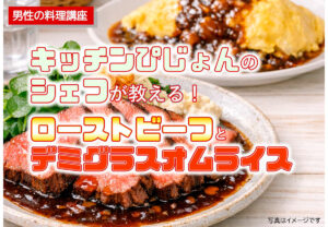 男性の料理講座「キッチンぴじょんのシェフが教える！ローストビーフとデミグラスオムライス」