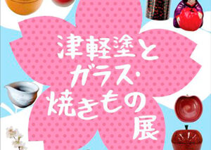 弘前市立観光館　POP-UP STORE vol.15「津軽塗とガラス・焼きもの展」