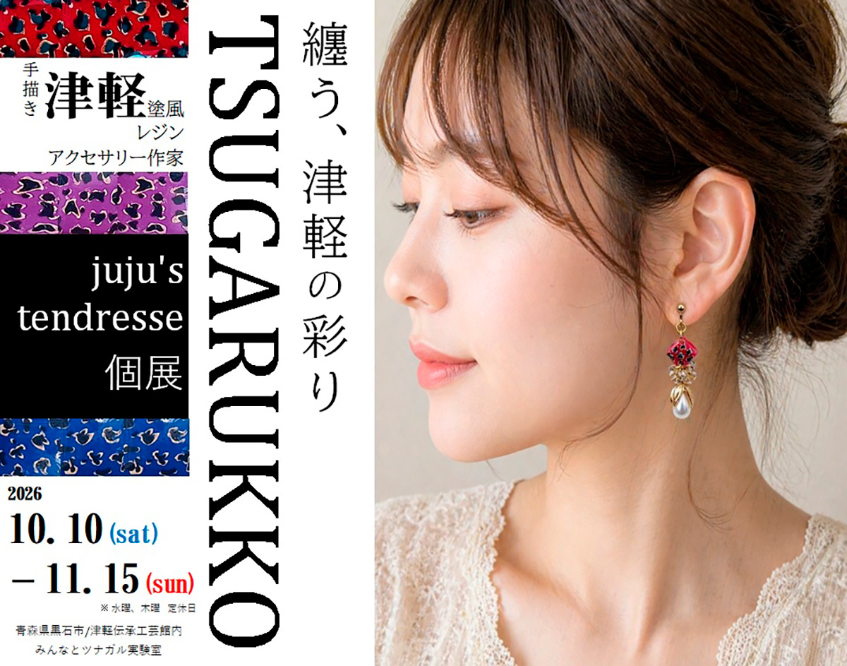 jujus tendresse個展 「纏う、津軽の彩り TSUGARUKKO」