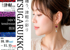 jujus tendresse個展 「纏う、津軽の彩り TSUGARUKKO」